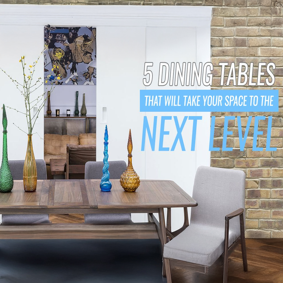 5 Dining Tables That Will Take Your Space To The Next Level